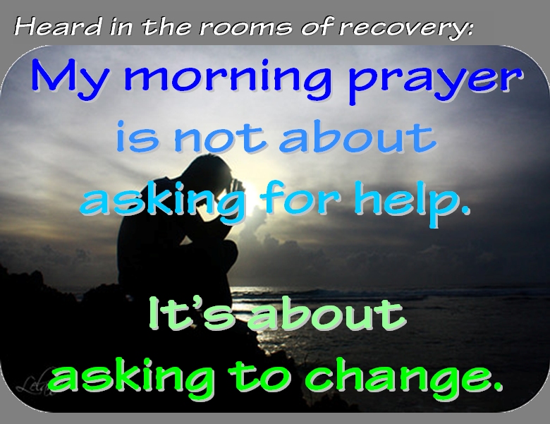 My morning prayer is not about asking for help. It's about asking to change. #Prayer #Change #Recovery